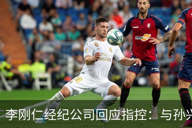 李刚仁经纪公司回应指控：与孙兴慜关系未有排挤