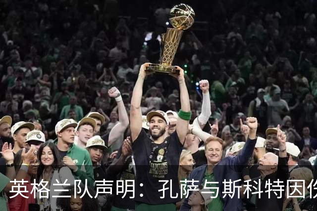 英格兰队声明：孔萨与斯科特因伤缺席对捷克的较量
